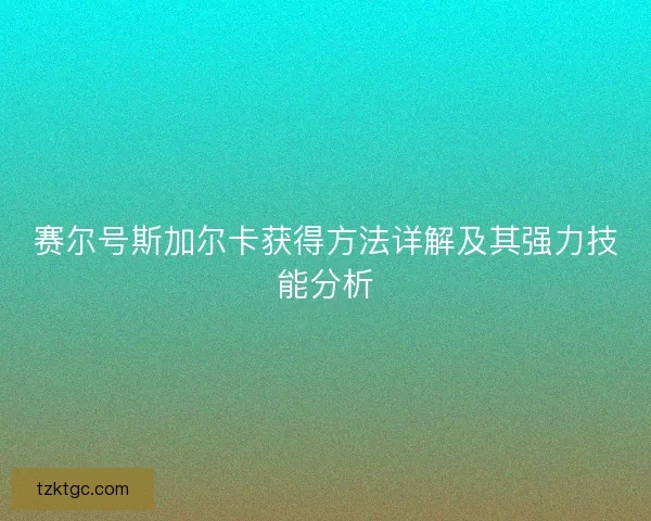 赛尔号斯加尔卡获得方法详解及其强力技能分析