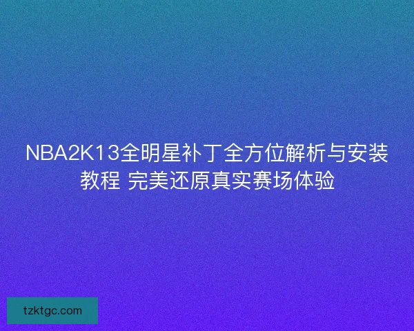 NBA2K13全明星补丁全方位解析与安装教程 完美还原真实赛场体验