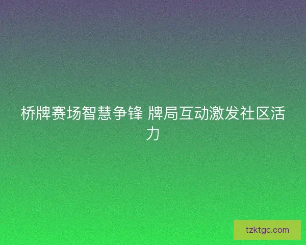 桥牌赛场智慧争锋 牌局互动激发社区活力