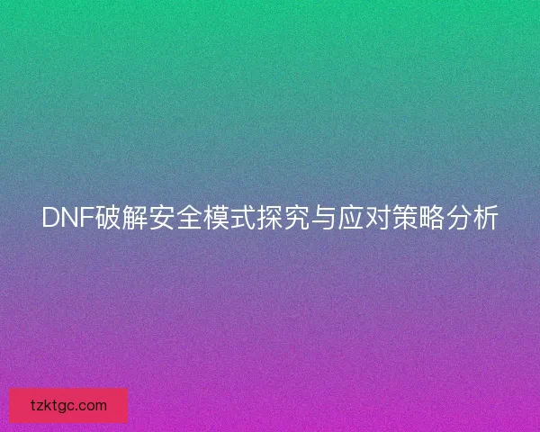 DNF破解安全模式探究与应对策略分析