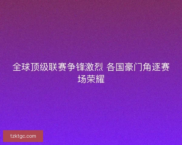 全球顶级联赛争锋激烈 各国豪门角逐赛场荣耀