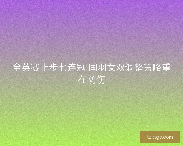 全英赛止步七连冠 国羽女双调整策略重在防伤