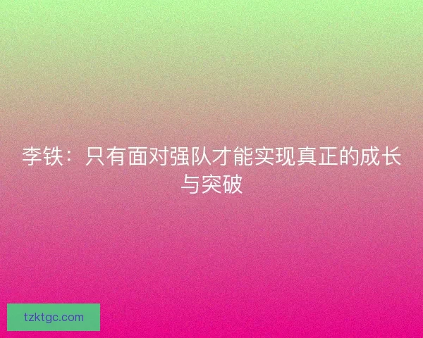 李铁：只有面对强队才能实现真正的成长与突破