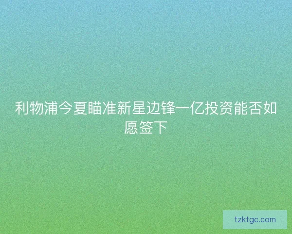 利物浦今夏瞄准新星边锋一亿投资能否如愿签下